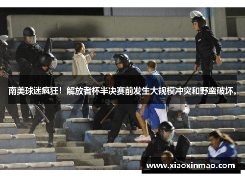 南美球迷疯狂！解放者杯半决赛前发生大规模冲突和野蛮破坏。