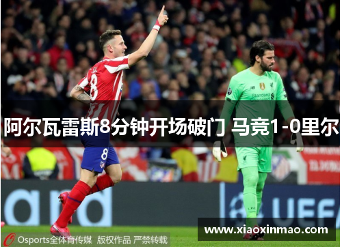 阿尔瓦雷斯8分钟开场破门 马竞1-0里尔