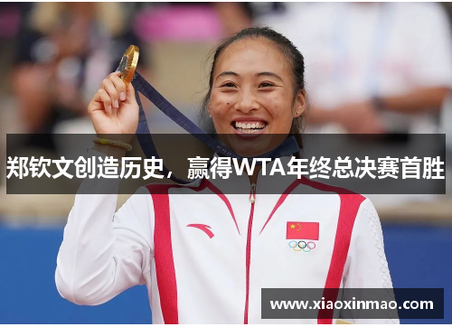 郑钦文创造历史，赢得WTA年终总决赛首胜