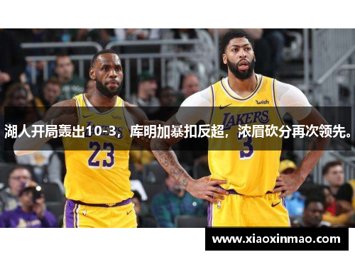 湖人开局轰出10-3，库明加暴扣反超，浓眉砍分再次领先。