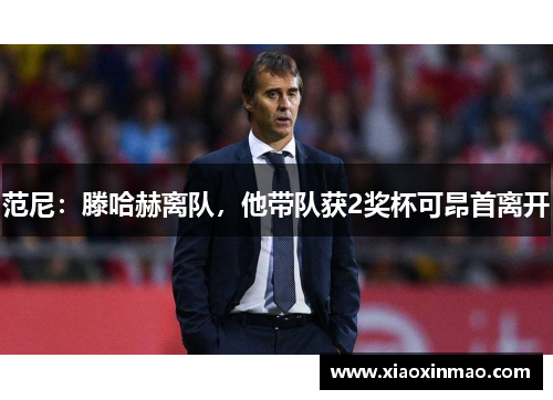 范尼：滕哈赫离队，他带队获2奖杯可昂首离开