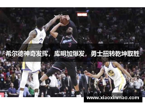 希尔德神奇发挥，库明加爆发，勇士扭转乾坤取胜