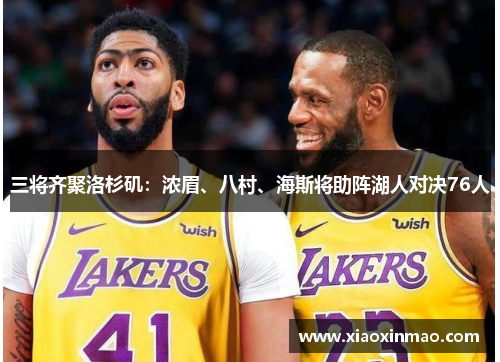 三将齐聚洛杉矶：浓眉、八村、海斯将助阵湖人对决76人