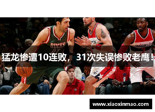 猛龙惨遭10连败，31次失误惨败老鹰！