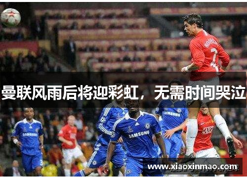 曼联风雨后将迎彩虹，无需时间哭泣