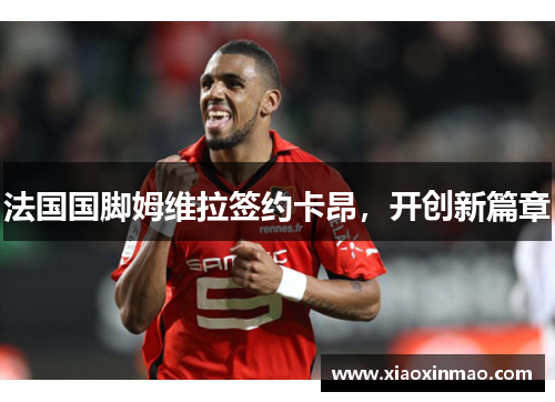 法国国脚姆维拉签约卡昂，开创新篇章